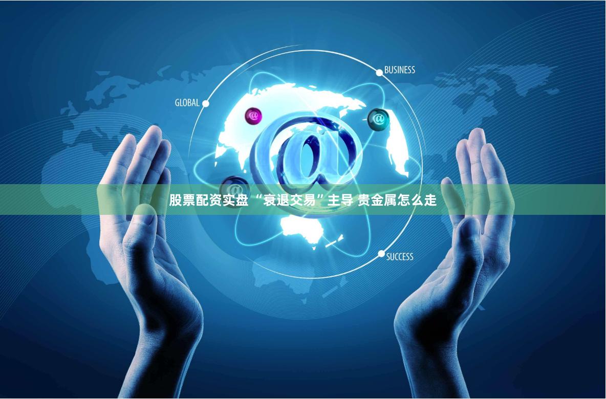 股票配资实盘 “衰退交易”主导 贵金属怎么走