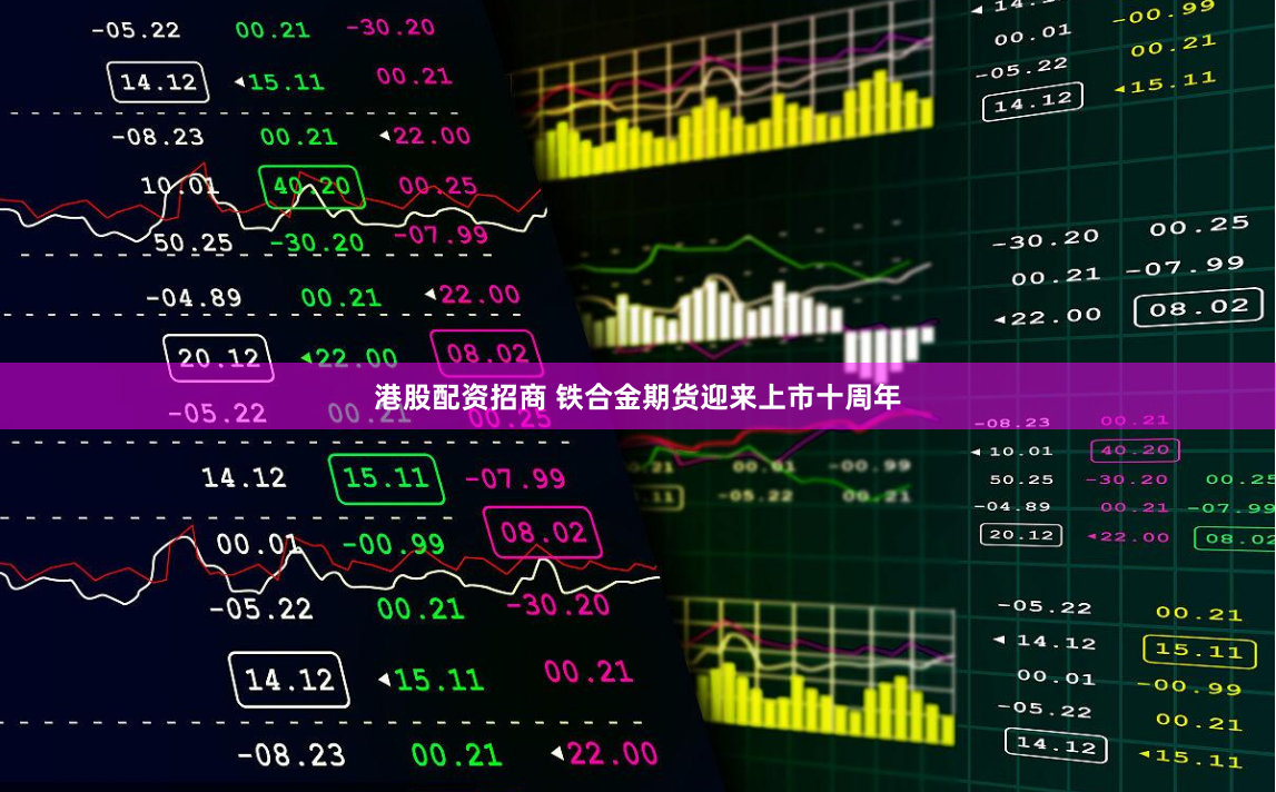 港股配资招商 铁合金期货迎来上市十周年