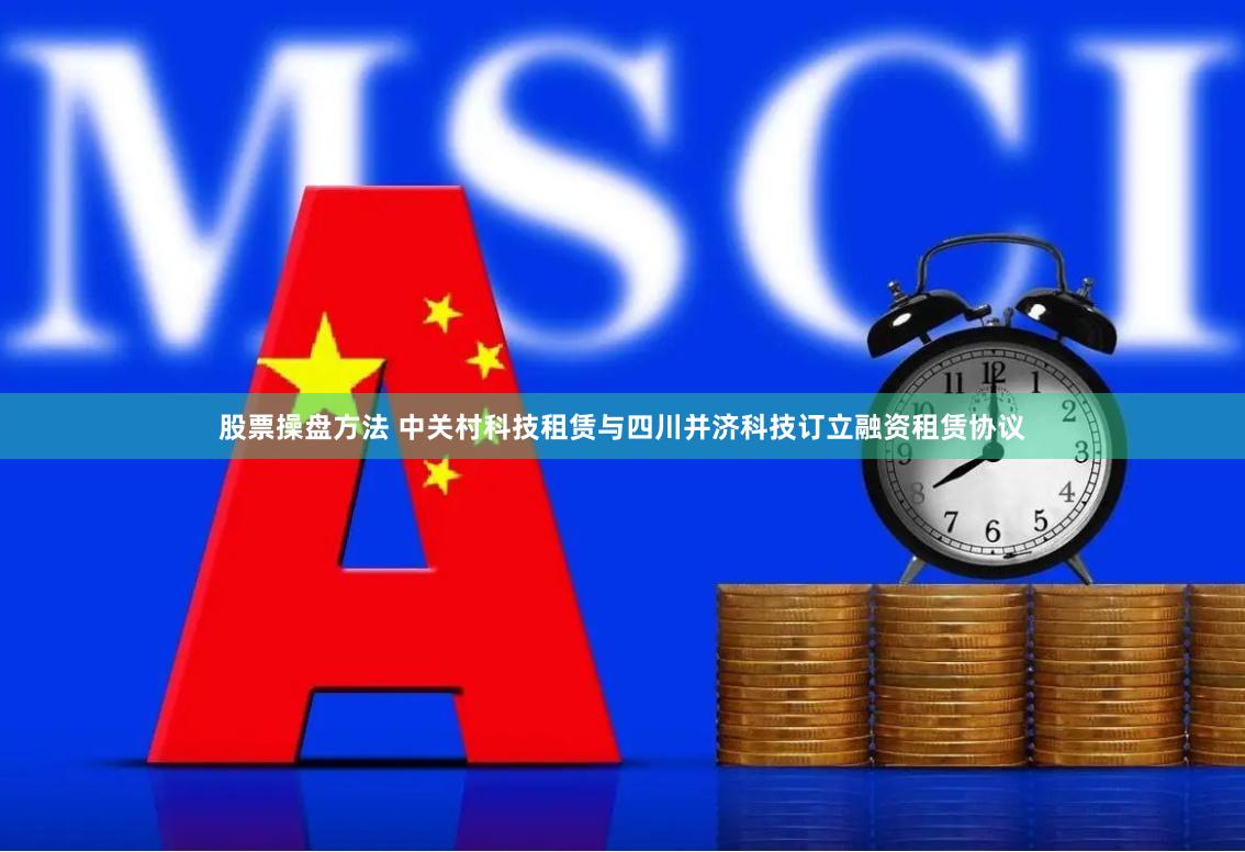 股票操盘方法 中关村科技租赁与四川并济科技订立融资租赁协议