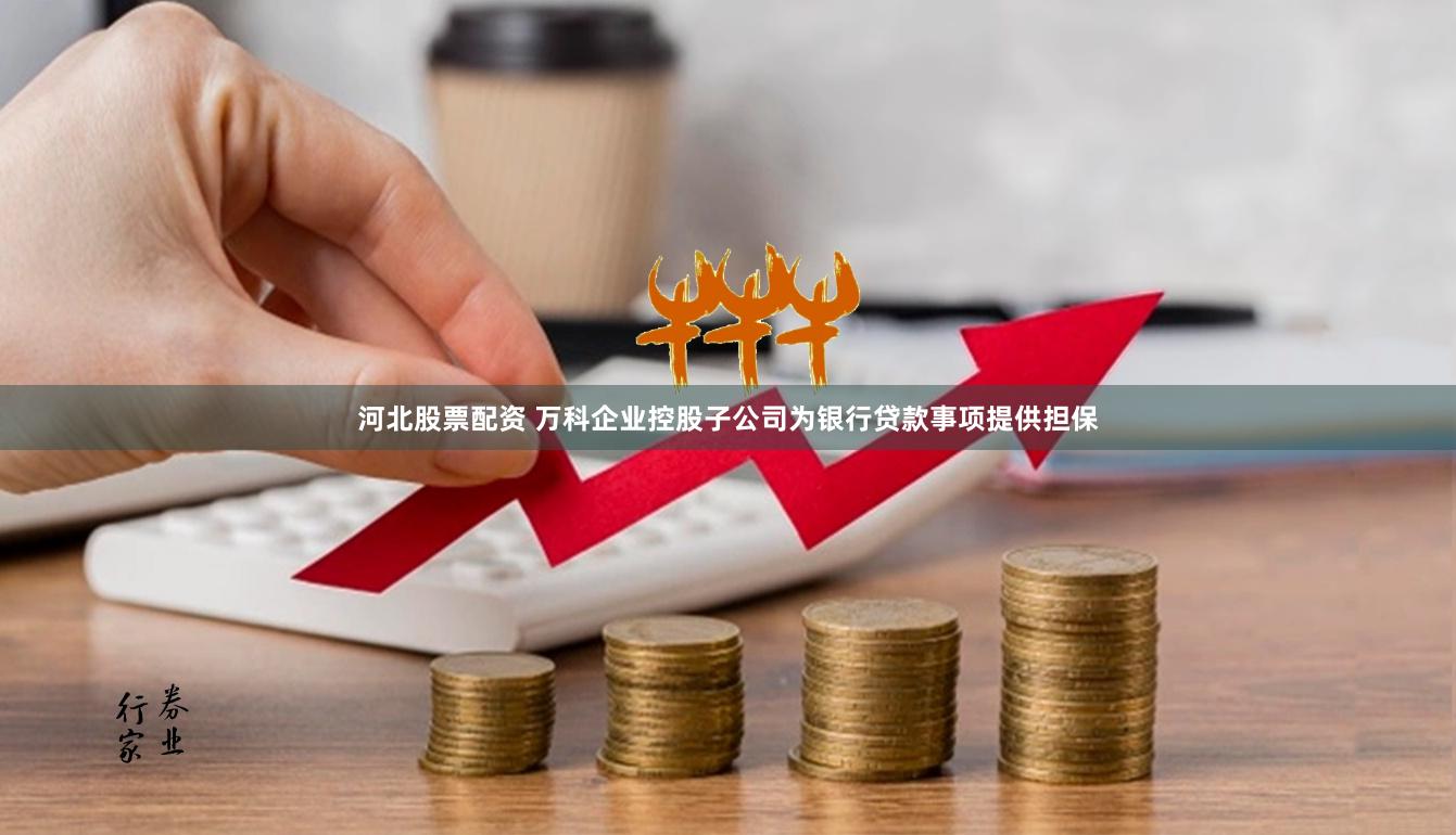 河北股票配资 万科企业控股子公司为银行贷款事项提供担保