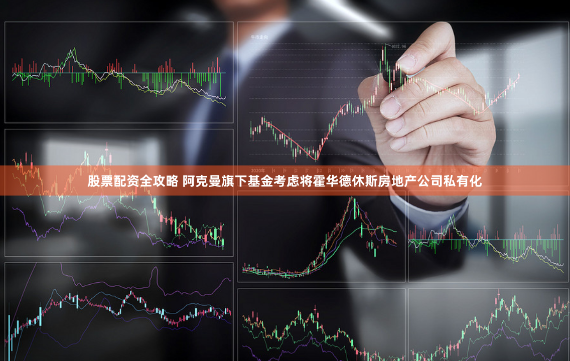 股票配资全攻略 阿克曼旗下基金考虑将霍华德休斯房地产公司私有化