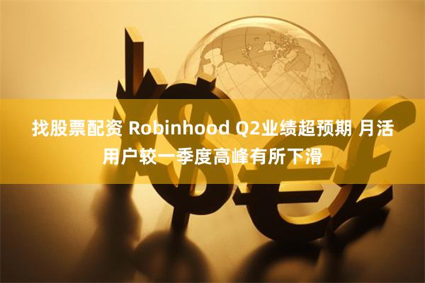 找股票配资 Robinhood Q2业绩超预期 月活用户较一季度高峰有所下滑