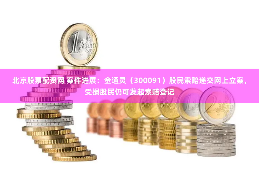 北京股票配资网 案件进展：金通灵（300091）股民索赔递交网上立案，受损股民仍可发起索赔登记