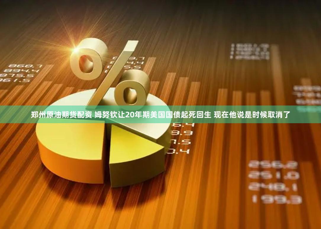 郑州原油期货配资 姆努钦让20年期美国国债起死回生 现在他说是时候取消了