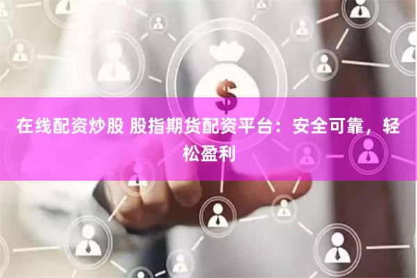 在线配资炒股 股指期货配资平台：安全可靠，轻松盈利