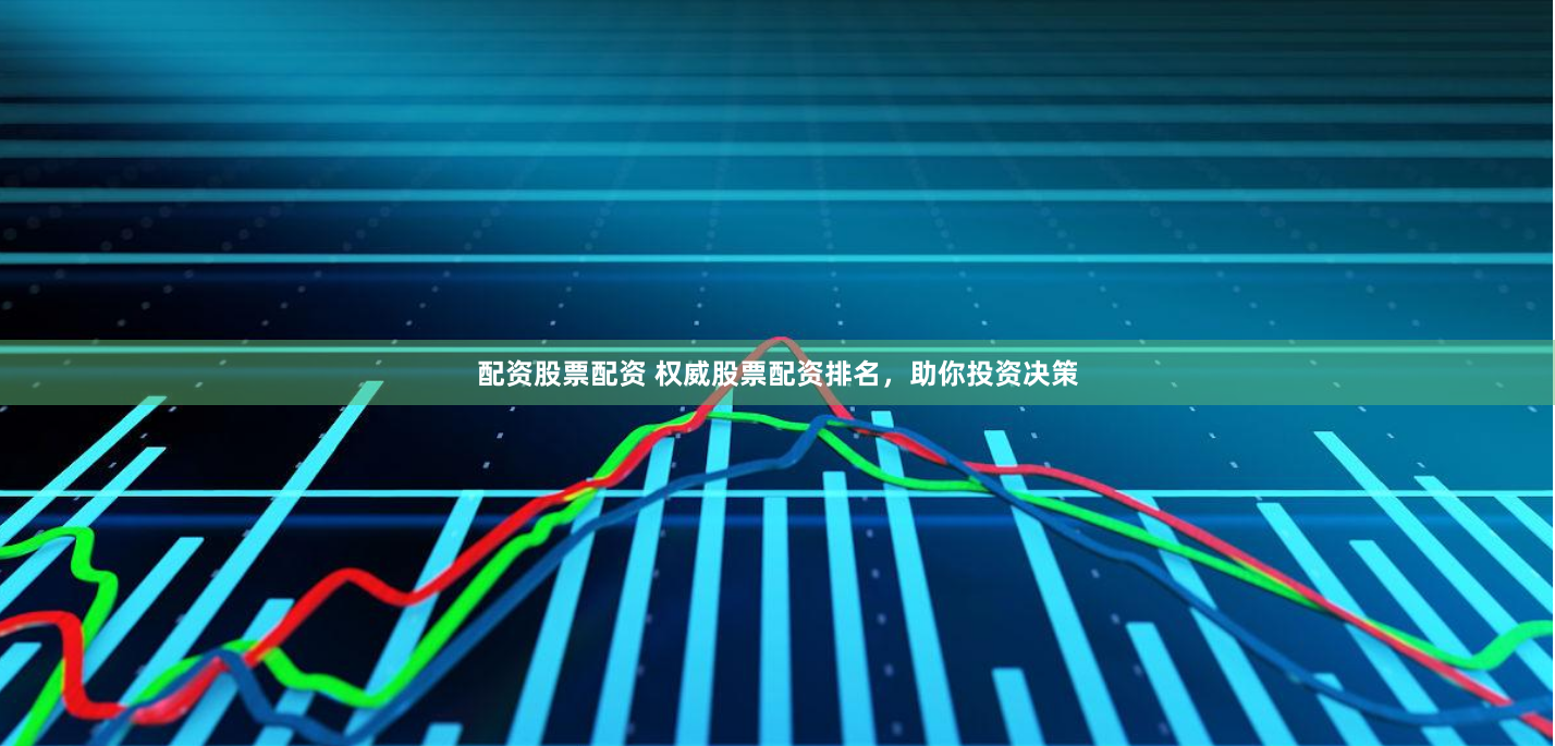 配资股票配资 权威股票配资排名，助你投资决策