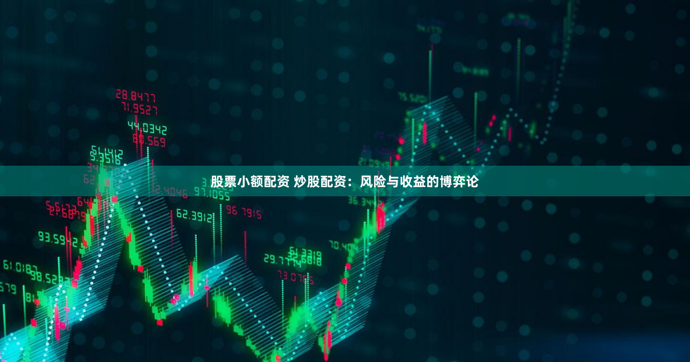 股票小额配资 炒股配资：风险与收益的博弈论
