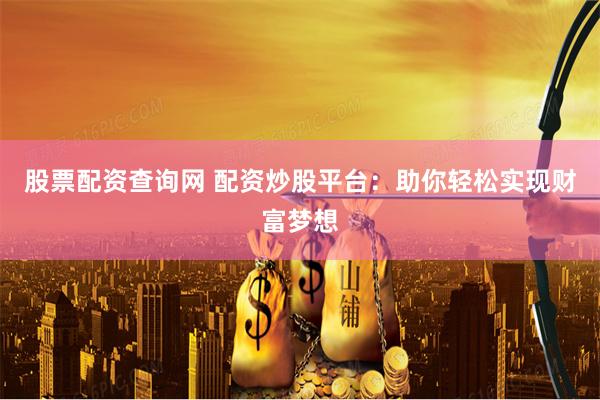 股票配资查询网 配资炒股平台：助你轻松实现财富梦想