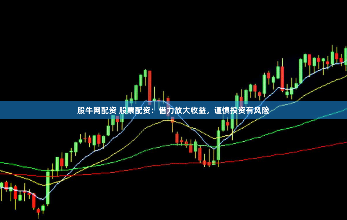 股牛网配资 股票配资：借力放大收益，谨慎投资有风险