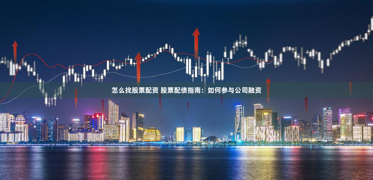怎么找股票配资 股票配债指南：如何参与公司融资