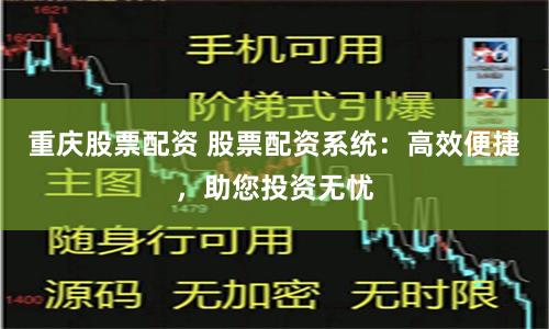 重庆股票配资 股票配资系统：高效便捷，助您投资无忧