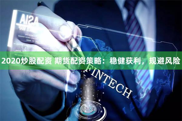 2020炒股配资 期货配资策略：稳健获利，规避风险