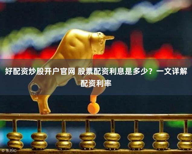 好配资炒股开户官网 股票配资利息是多少？一文详解配资利率