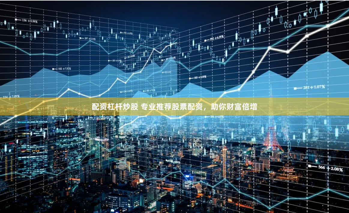 配资杠杆炒股 专业推荐股票配资，助你财富倍增
