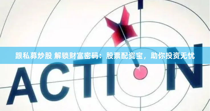 跟私募炒股 解锁财富密码：股票配资宝，助你投资无忧
