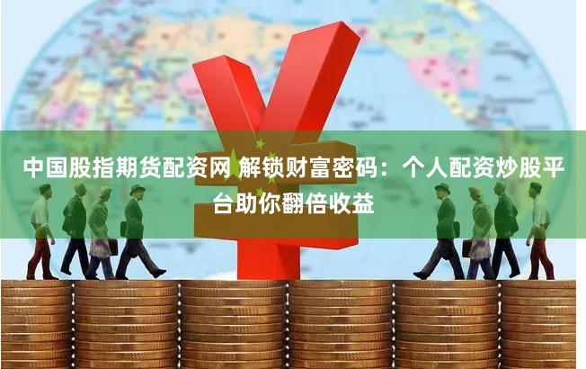 中国股指期货配资网 解锁财富密码：个人配资炒股平台助你翻倍收益