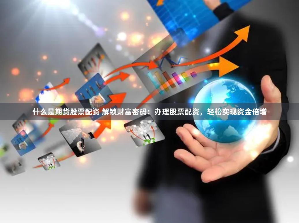 什么是期货股票配资 解锁财富密码：办理股票配资，轻松实现资金倍增