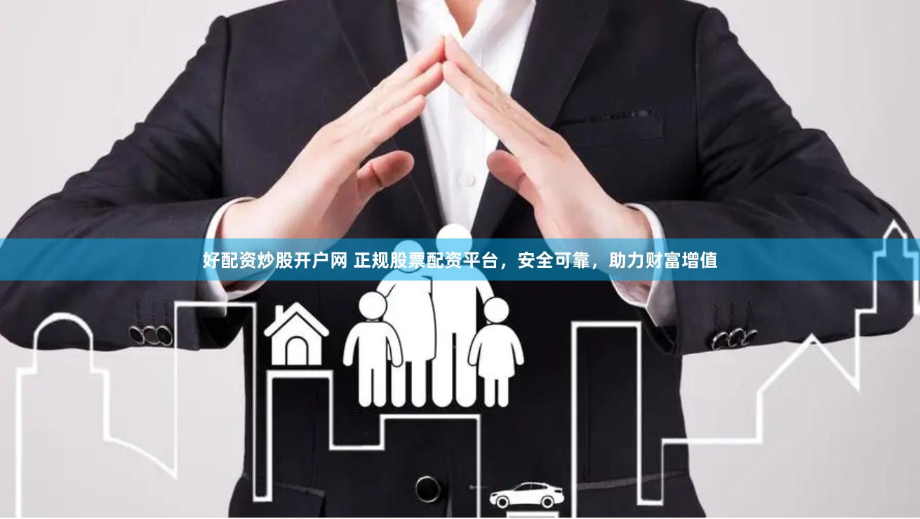 好配资炒股开户网 正规股票配资平台，安全可靠，助力财富增值