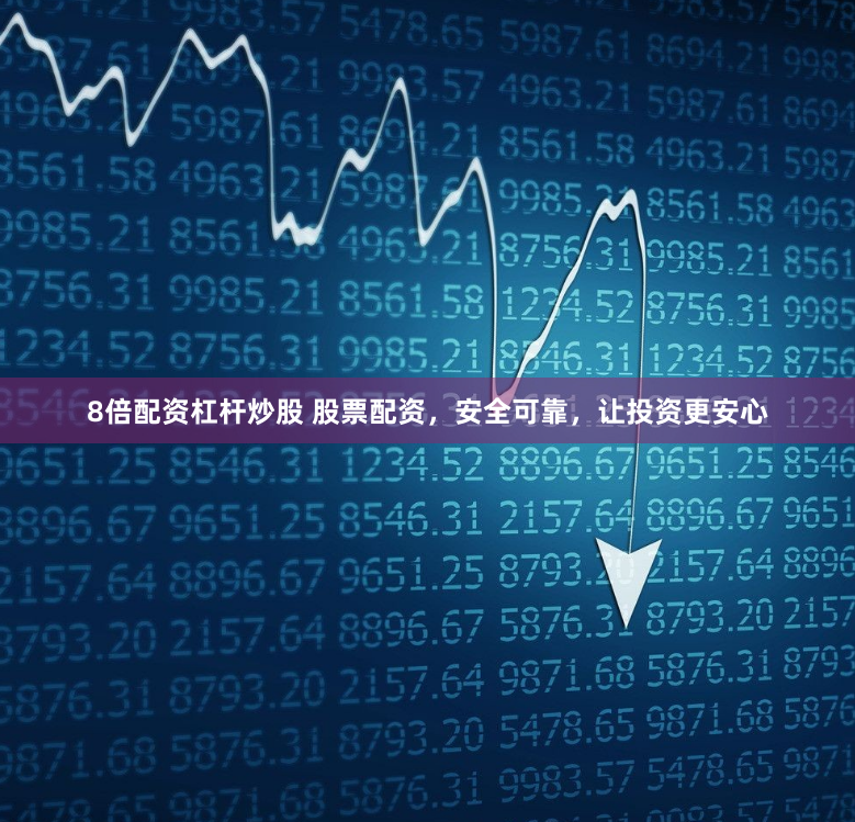 8倍配资杠杆炒股 股票配资，安全可靠，让投资更安心