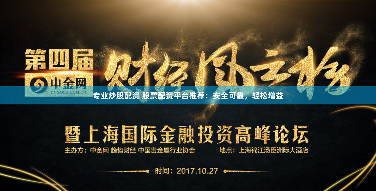 专业炒股配资 股票配资平台推荐：安全可靠，轻松增益