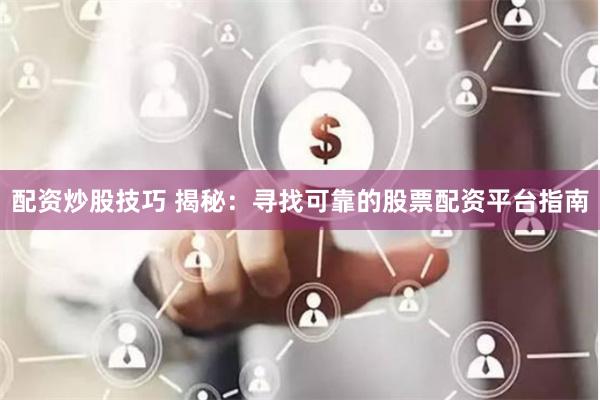 配资炒股技巧 揭秘：寻找可靠的股票配资平台指南