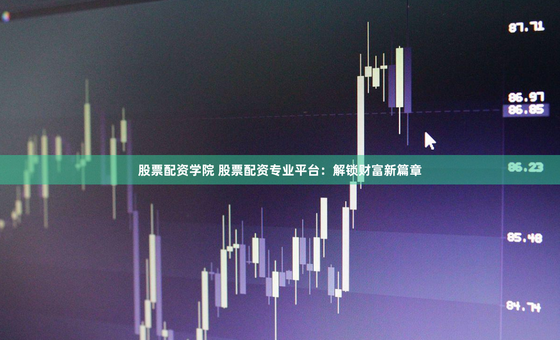 股票配资学院 股票配资专业平台：解锁财富新篇章