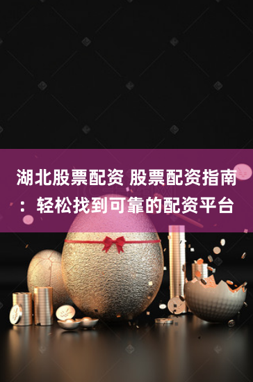 湖北股票配资 股票配资指南：轻松找到可靠的配资平台