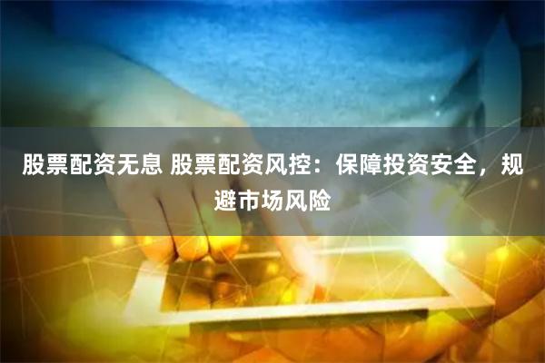 股票配资无息 股票配资风控：保障投资安全，规避市场风险