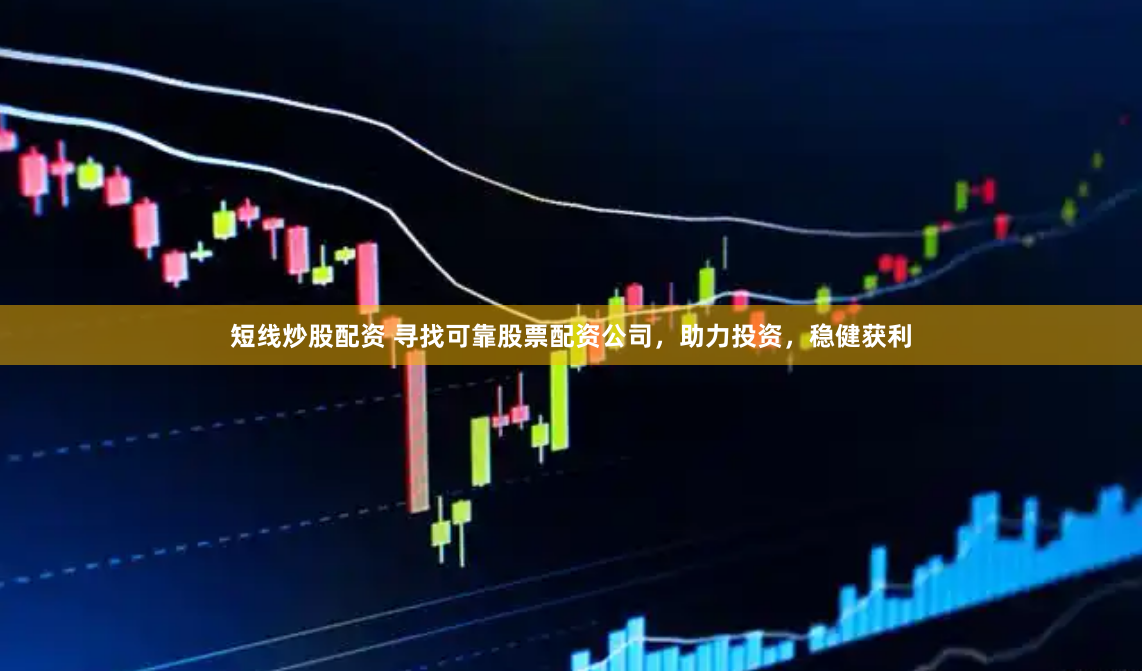短线炒股配资 寻找可靠股票配资公司，助力投资，稳健获利