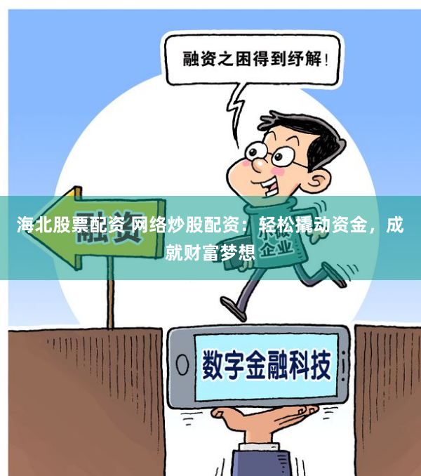 海北股票配资 网络炒股配资：轻松撬动资金，成就财富梦想
