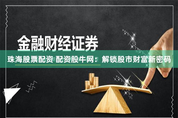 珠海股票配资 配资股牛网：解锁股市财富新密码