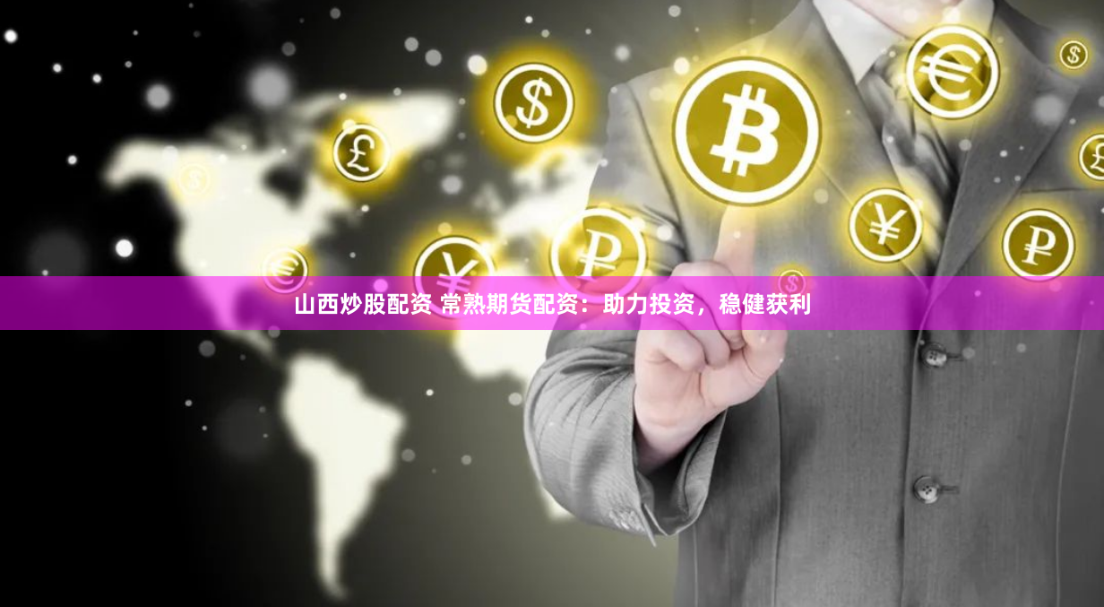 山西炒股配资 常熟期货配资：助力投资，稳健获利