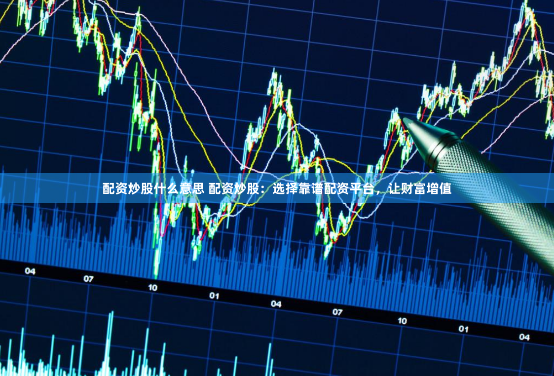 配资炒股什么意思 配资炒股：选择靠谱配资平台，让财富增值