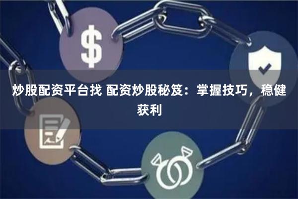 炒股配资平台找 配资炒股秘笈：掌握技巧，稳健获利