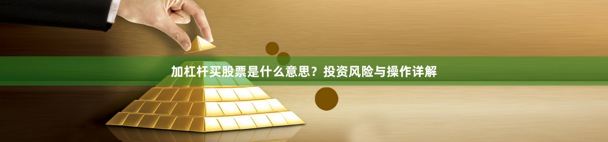 加杠杆买股票是什么意思？投资风险与操作详解