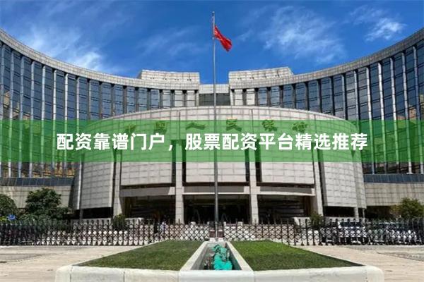 配资靠谱门户，股票配资平台精选推荐