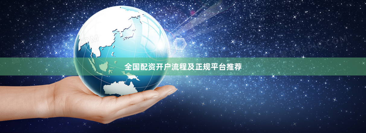 全国配资开户流程及正规平台推荐