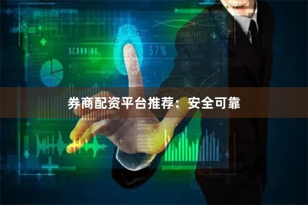 券商配资平台推荐：安全可靠
