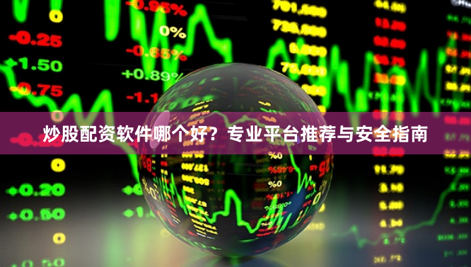 炒股配资软件哪个好？专业平台推荐与安全指南