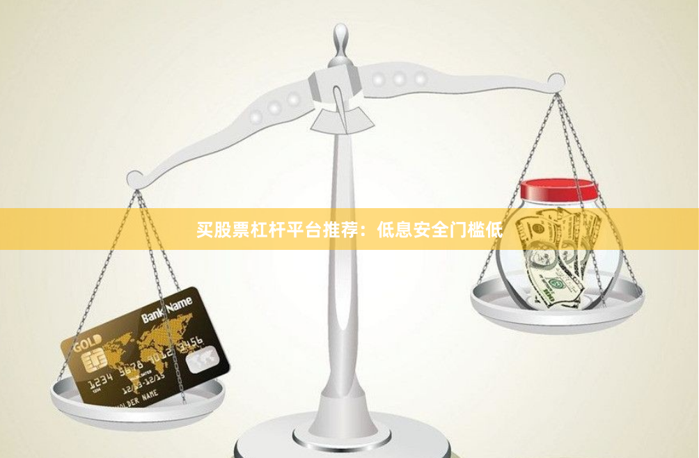 买股票杠杆平台推荐：低息安全门槛低