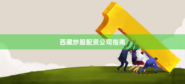 西藏炒股配资公司指南