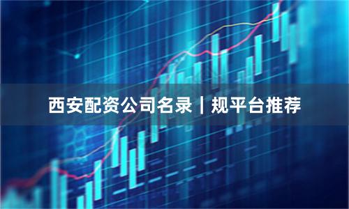 西安配资公司名录｜规平台推荐