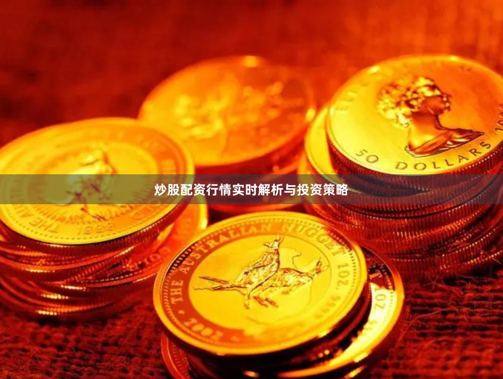 炒股配资行情实时解析与投资策略