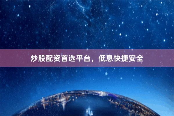 炒股配资首选平台，低息快捷安全