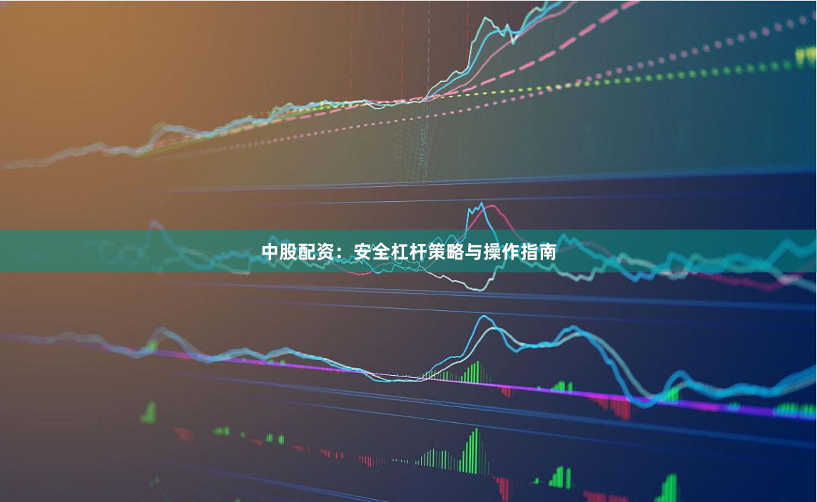 中股配资：安全杠杆策略与操作指南