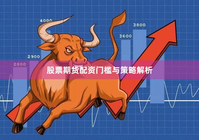 股票期货配资门槛与策略解析