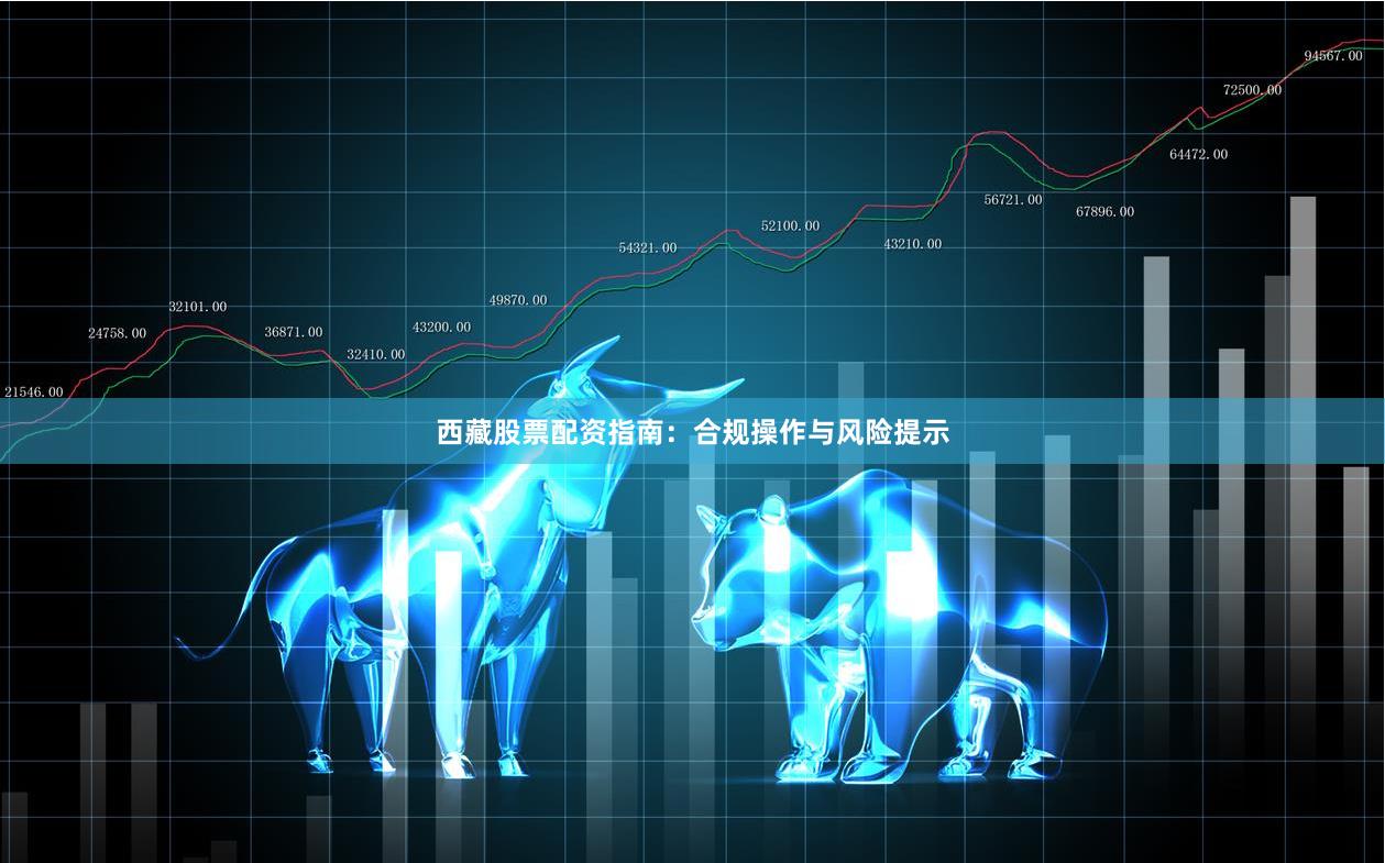 西藏股票配资指南：合规操作与风险提示