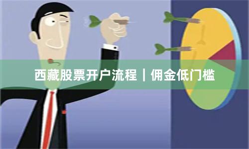 西藏股票开户流程|佣金低门槛