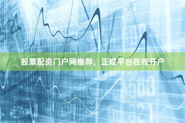 股票配资门户网推荐，正规平台在线开户