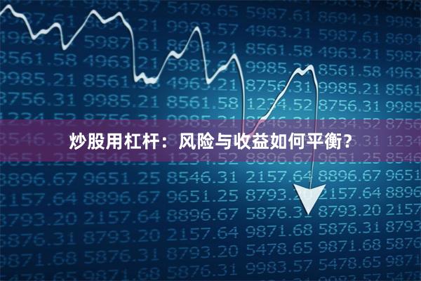 炒股用杠杆:风险与收益如何平衡?